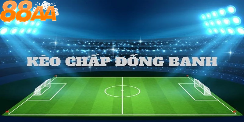 Tìm hiểu về kèo chấp đồng banh 88aa – Khái niệm cơ bản và lý do hấp dẫn